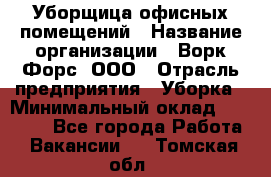 Уборщица офисных помещений › Название организации ­ Ворк Форс, ООО › Отрасль предприятия ­ Уборка › Минимальный оклад ­ 24 000 - Все города Работа » Вакансии   . Томская обл.